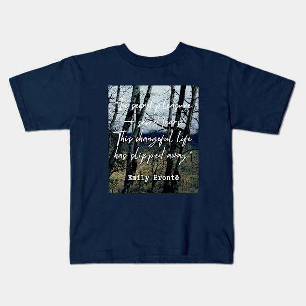 Emily Brontë quote: In secret pleasure — secret tears.This changeful life has slipped away. Kids T-Shirt by artbleed